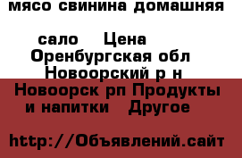 мясо свинина домашняя, сало  › Цена ­ 200 - Оренбургская обл., Новоорский р-н, Новоорск рп Продукты и напитки » Другое   